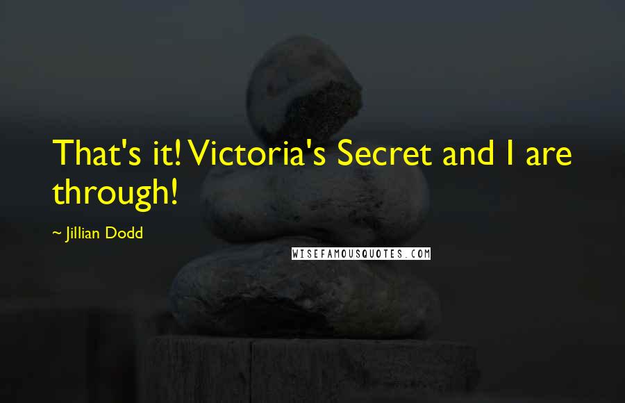 Jillian Dodd Quotes: That's it! Victoria's Secret and I are through!