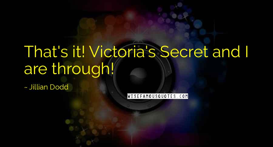 Jillian Dodd Quotes: That's it! Victoria's Secret and I are through!