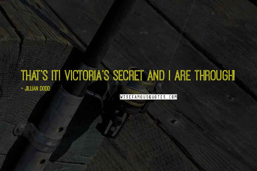 Jillian Dodd Quotes: That's it! Victoria's Secret and I are through!