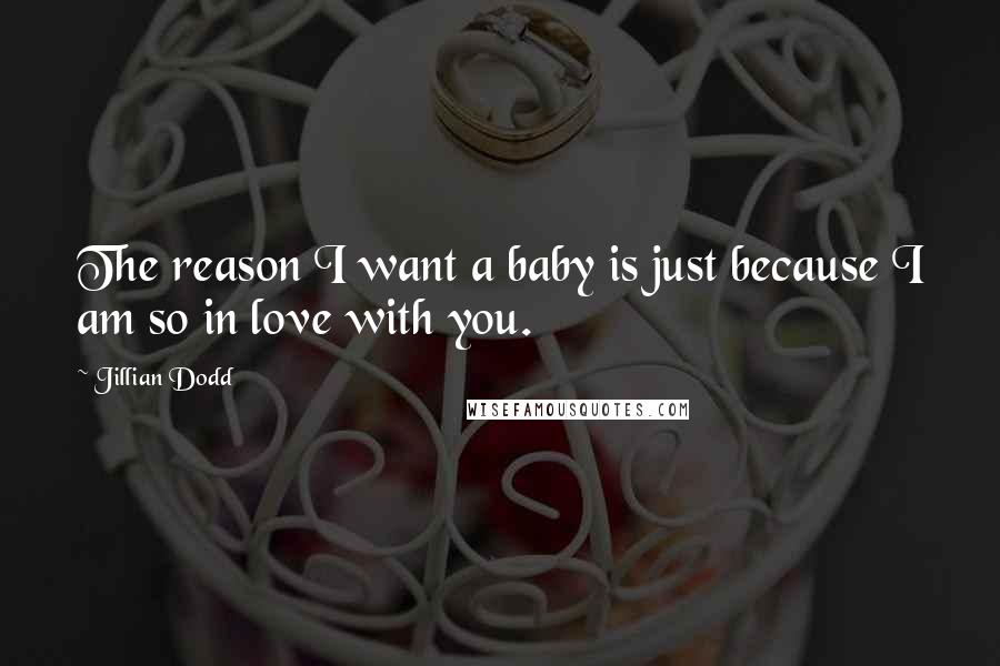 Jillian Dodd Quotes: The reason I want a baby is just because I am so in love with you.