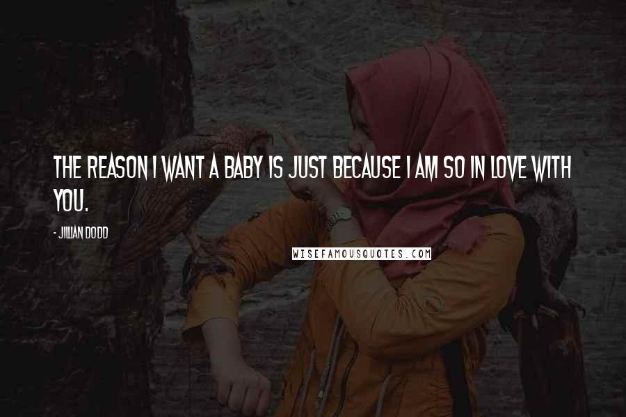 Jillian Dodd Quotes: The reason I want a baby is just because I am so in love with you.