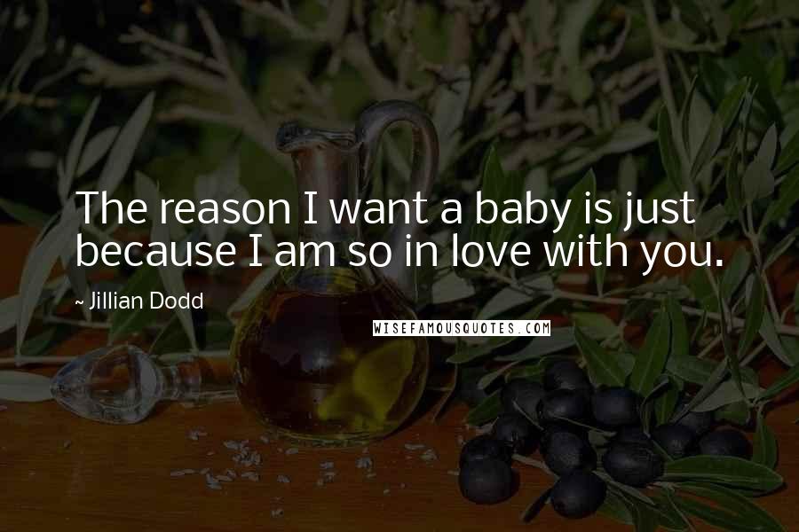 Jillian Dodd Quotes: The reason I want a baby is just because I am so in love with you.