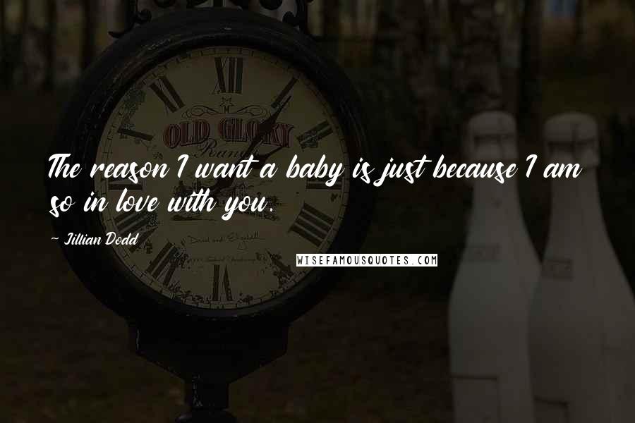 Jillian Dodd Quotes: The reason I want a baby is just because I am so in love with you.