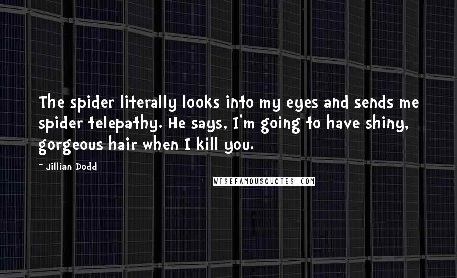 Jillian Dodd Quotes: The spider literally looks into my eyes and sends me spider telepathy. He says, I'm going to have shiny, gorgeous hair when I kill you.