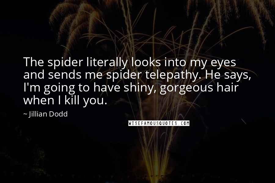 Jillian Dodd Quotes: The spider literally looks into my eyes and sends me spider telepathy. He says, I'm going to have shiny, gorgeous hair when I kill you.