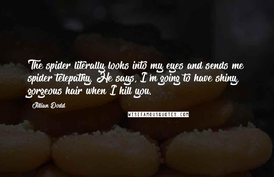 Jillian Dodd Quotes: The spider literally looks into my eyes and sends me spider telepathy. He says, I'm going to have shiny, gorgeous hair when I kill you.