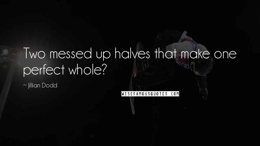 Jillian Dodd Quotes: Two messed up halves that make one perfect whole?