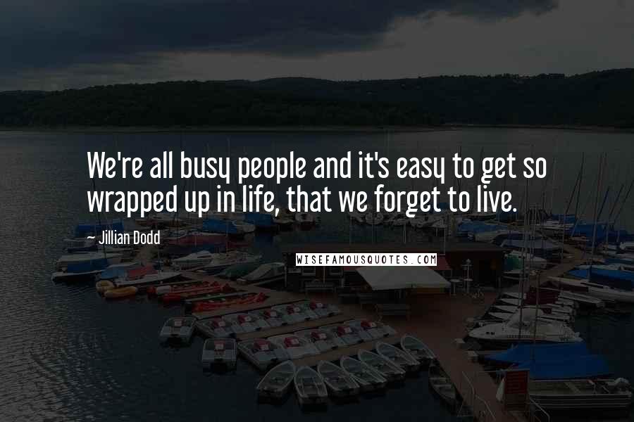 Jillian Dodd Quotes: We're all busy people and it's easy to get so wrapped up in life, that we forget to live.