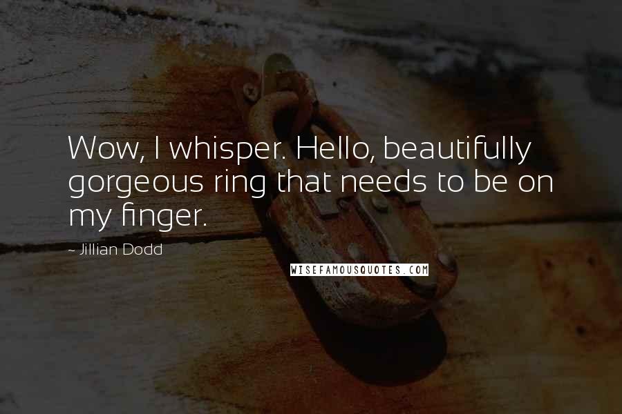 Jillian Dodd Quotes: Wow, I whisper. Hello, beautifully gorgeous ring that needs to be on my finger.