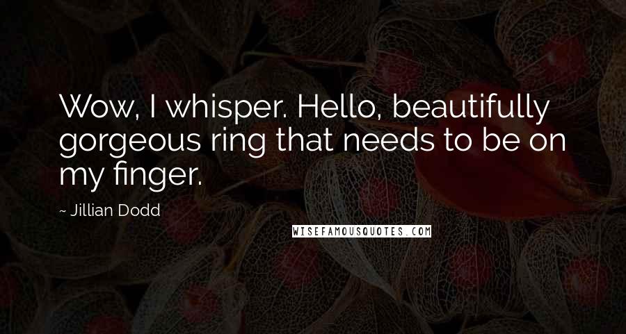 Jillian Dodd Quotes: Wow, I whisper. Hello, beautifully gorgeous ring that needs to be on my finger.