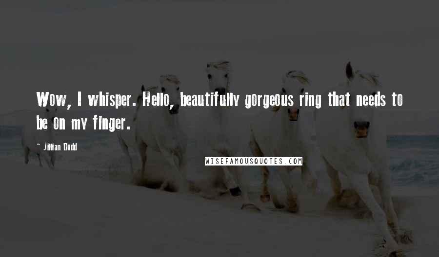 Jillian Dodd Quotes: Wow, I whisper. Hello, beautifully gorgeous ring that needs to be on my finger.