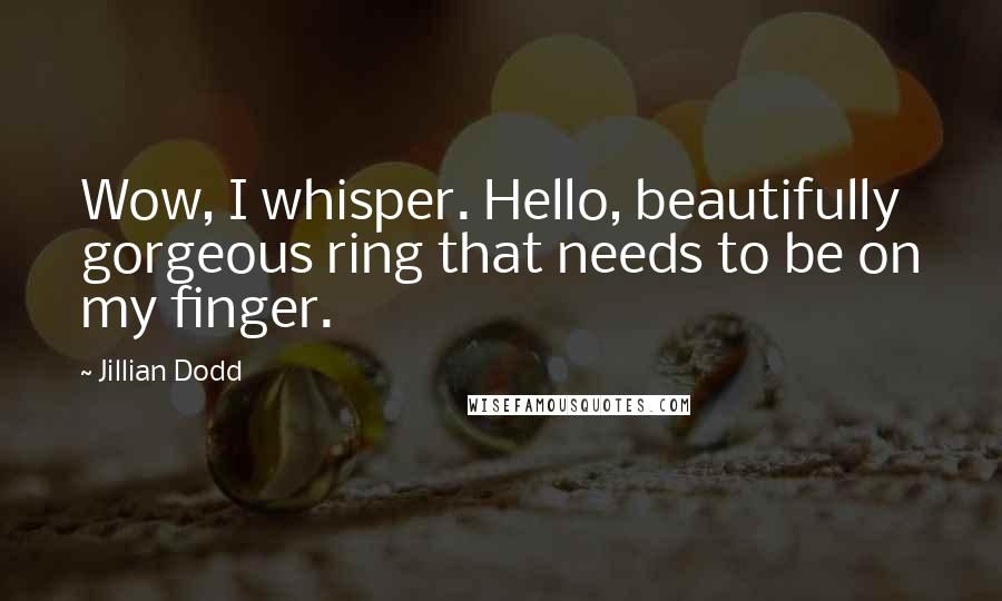 Jillian Dodd Quotes: Wow, I whisper. Hello, beautifully gorgeous ring that needs to be on my finger.