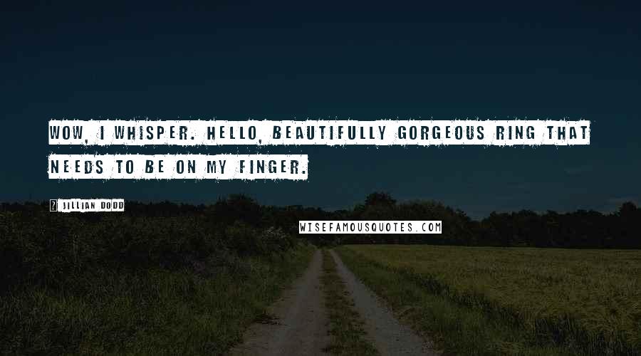Jillian Dodd Quotes: Wow, I whisper. Hello, beautifully gorgeous ring that needs to be on my finger.