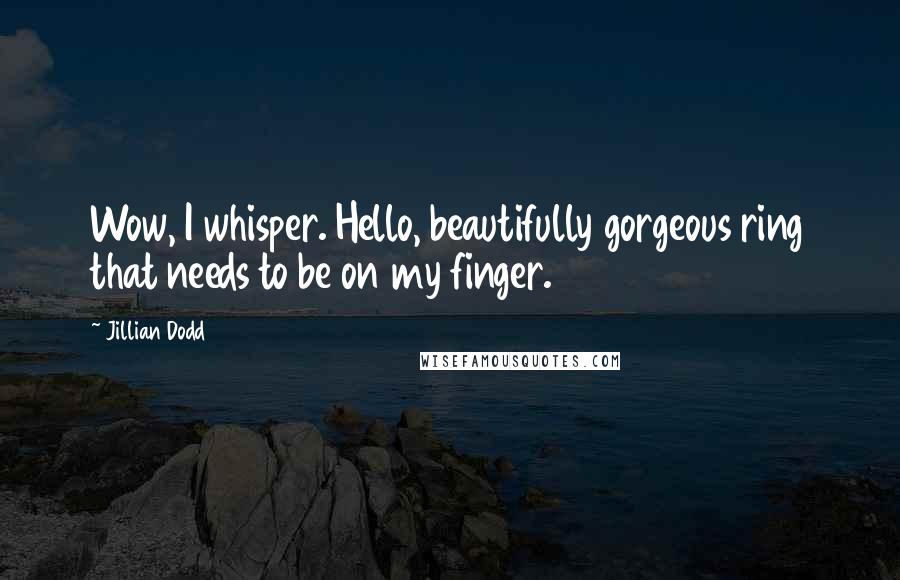 Jillian Dodd Quotes: Wow, I whisper. Hello, beautifully gorgeous ring that needs to be on my finger.