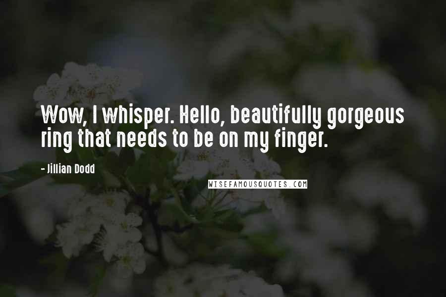 Jillian Dodd Quotes: Wow, I whisper. Hello, beautifully gorgeous ring that needs to be on my finger.