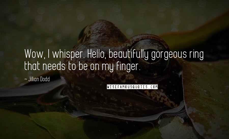 Jillian Dodd Quotes: Wow, I whisper. Hello, beautifully gorgeous ring that needs to be on my finger.