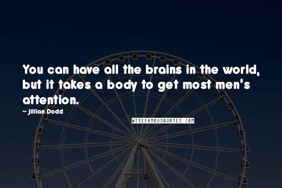 Jillian Dodd Quotes: You can have all the brains in the world, but it takes a body to get most men's attention.