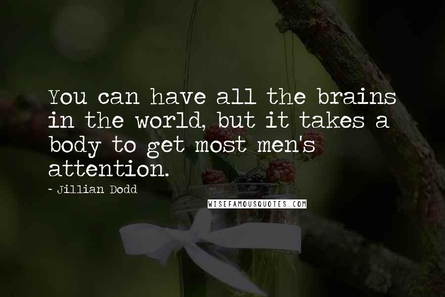 Jillian Dodd Quotes: You can have all the brains in the world, but it takes a body to get most men's attention.