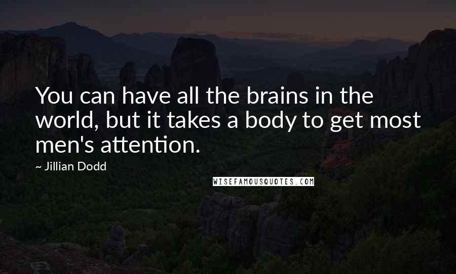 Jillian Dodd Quotes: You can have all the brains in the world, but it takes a body to get most men's attention.