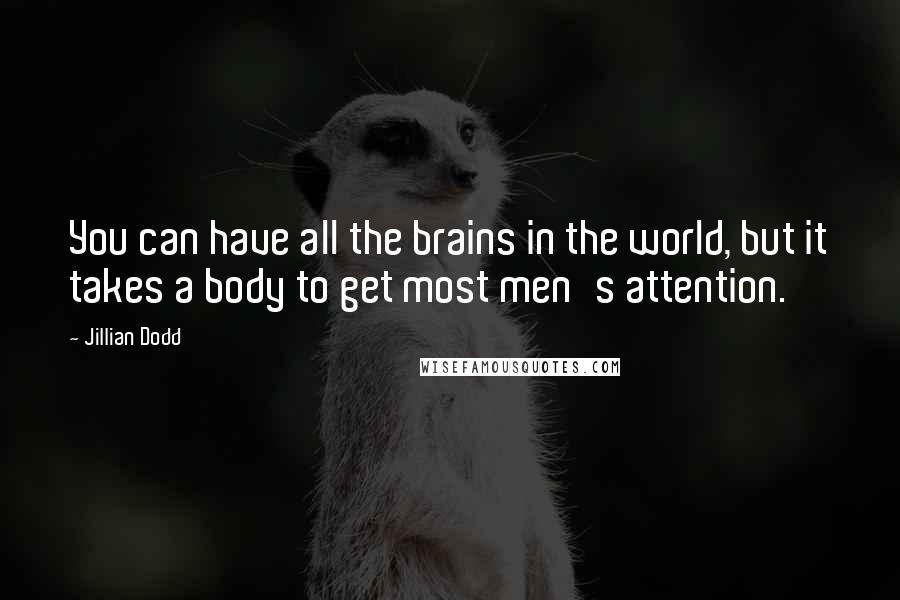 Jillian Dodd Quotes: You can have all the brains in the world, but it takes a body to get most men's attention.