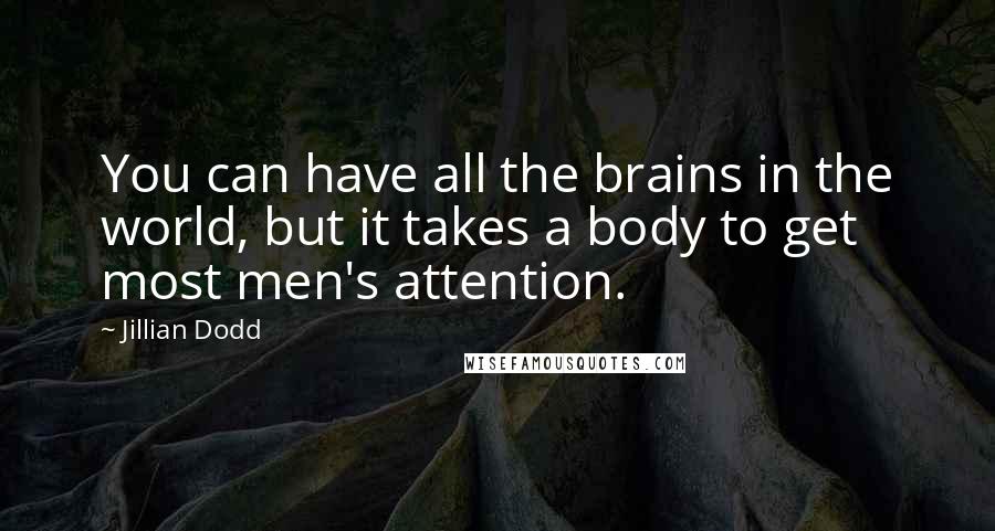 Jillian Dodd Quotes: You can have all the brains in the world, but it takes a body to get most men's attention.