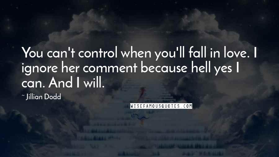 Jillian Dodd Quotes: You can't control when you'll fall in love. I ignore her comment because hell yes I can. And I will.