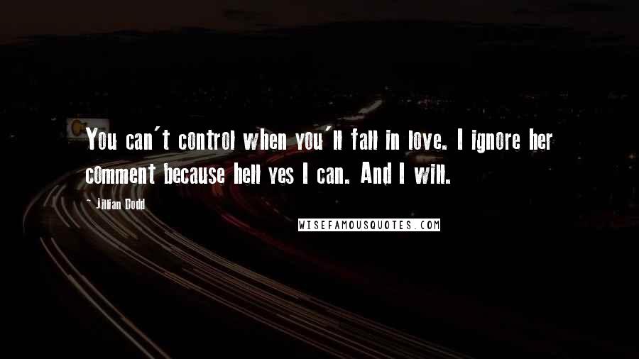 Jillian Dodd Quotes: You can't control when you'll fall in love. I ignore her comment because hell yes I can. And I will.