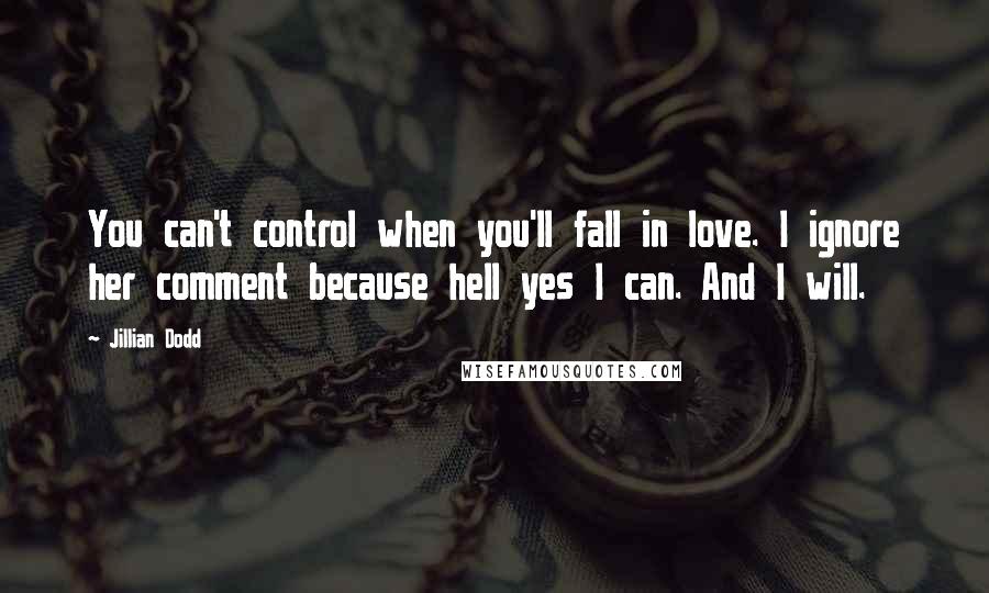 Jillian Dodd Quotes: You can't control when you'll fall in love. I ignore her comment because hell yes I can. And I will.