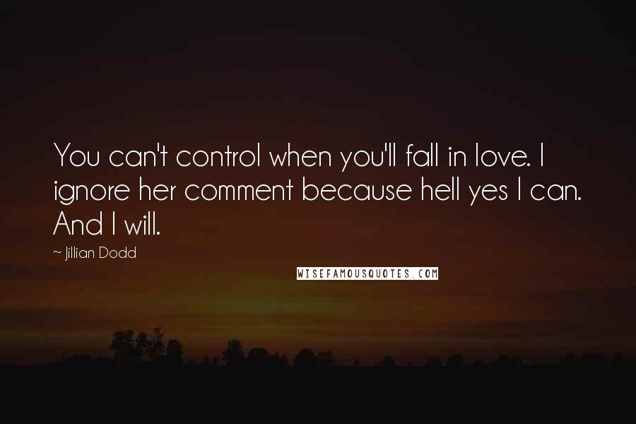 Jillian Dodd Quotes: You can't control when you'll fall in love. I ignore her comment because hell yes I can. And I will.