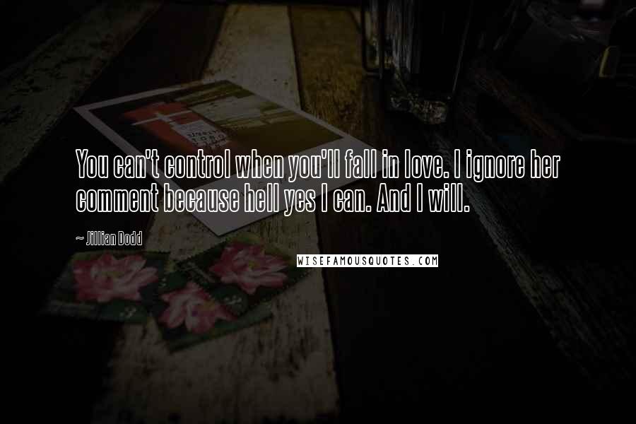 Jillian Dodd Quotes: You can't control when you'll fall in love. I ignore her comment because hell yes I can. And I will.