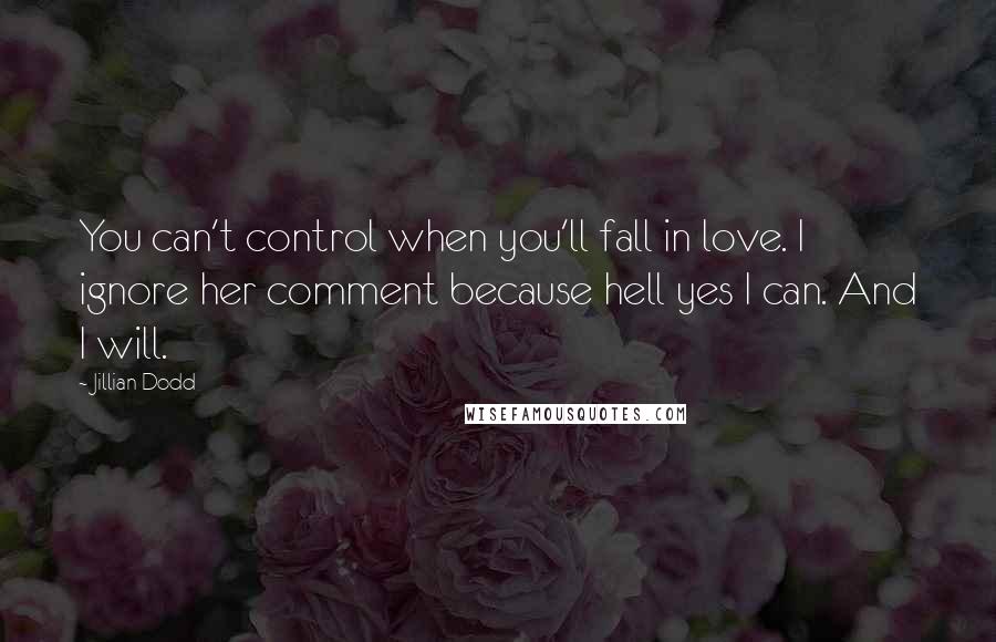 Jillian Dodd Quotes: You can't control when you'll fall in love. I ignore her comment because hell yes I can. And I will.