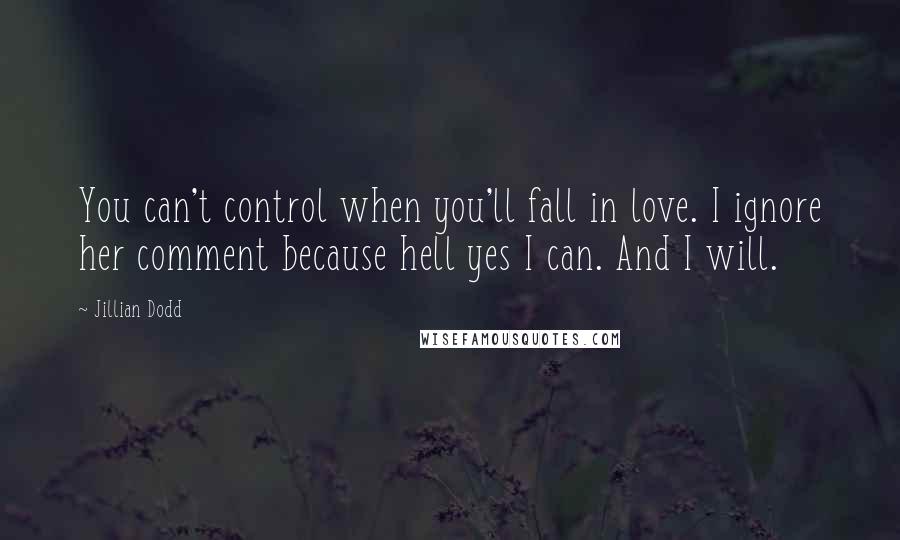 Jillian Dodd Quotes: You can't control when you'll fall in love. I ignore her comment because hell yes I can. And I will.