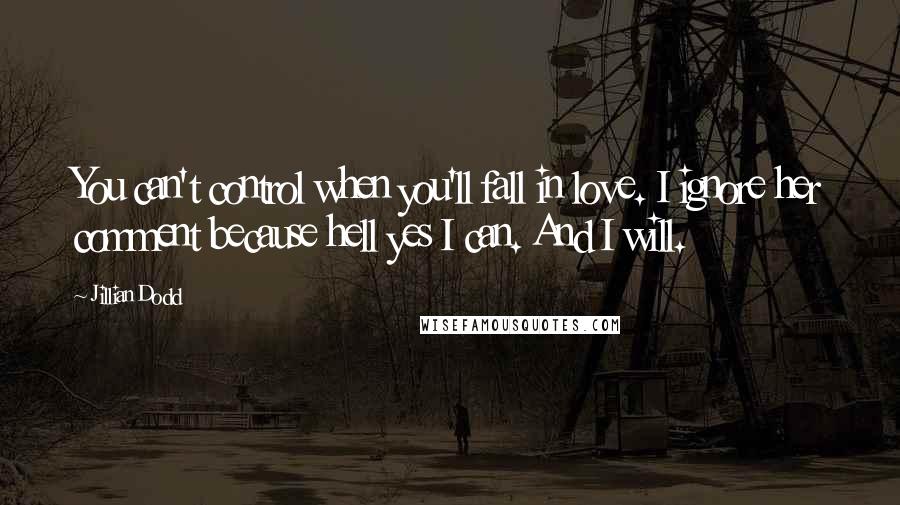 Jillian Dodd Quotes: You can't control when you'll fall in love. I ignore her comment because hell yes I can. And I will.