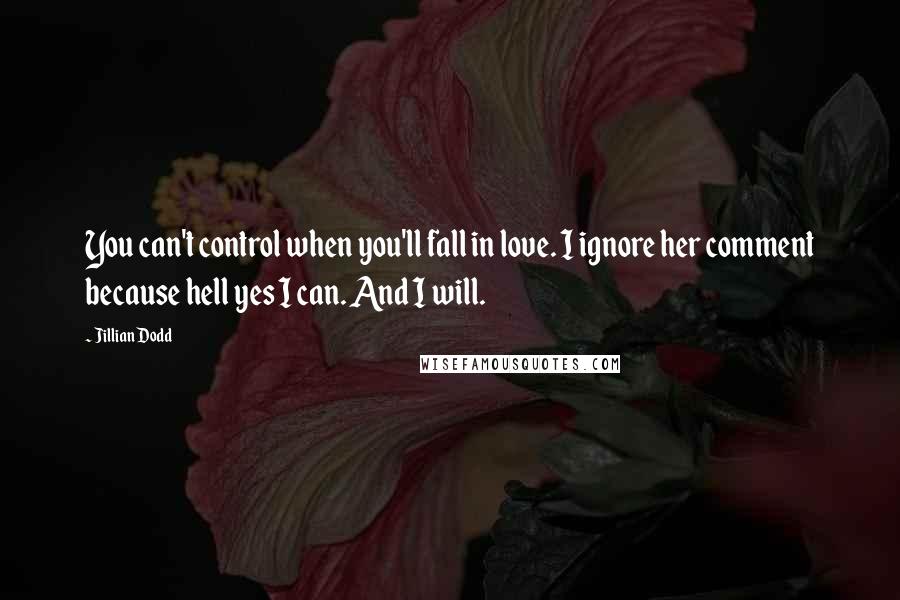 Jillian Dodd Quotes: You can't control when you'll fall in love. I ignore her comment because hell yes I can. And I will.