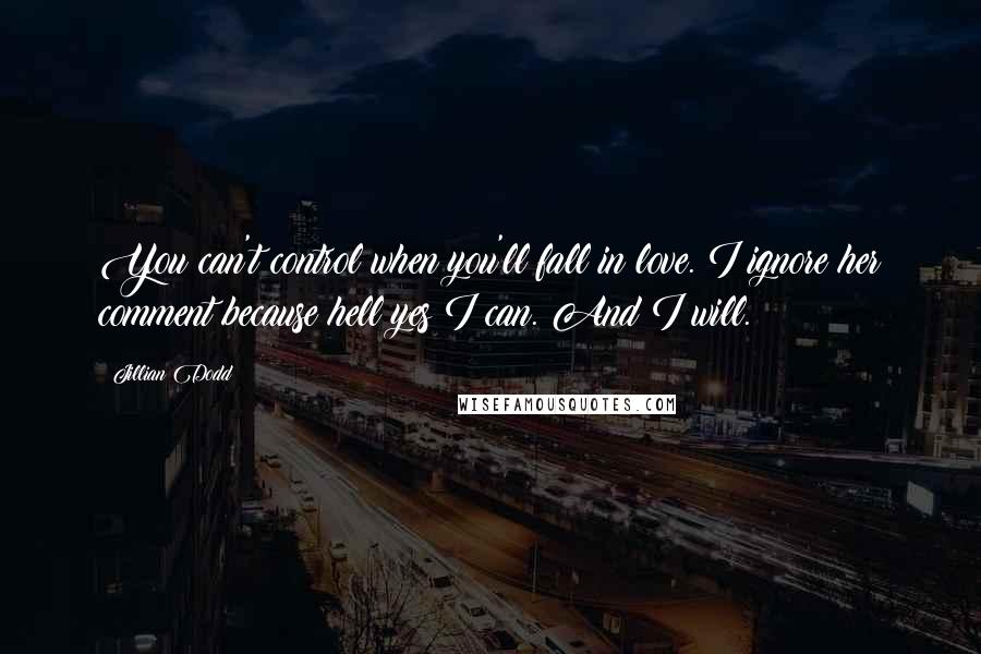 Jillian Dodd Quotes: You can't control when you'll fall in love. I ignore her comment because hell yes I can. And I will.