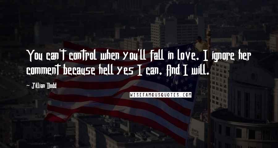 Jillian Dodd Quotes: You can't control when you'll fall in love. I ignore her comment because hell yes I can. And I will.