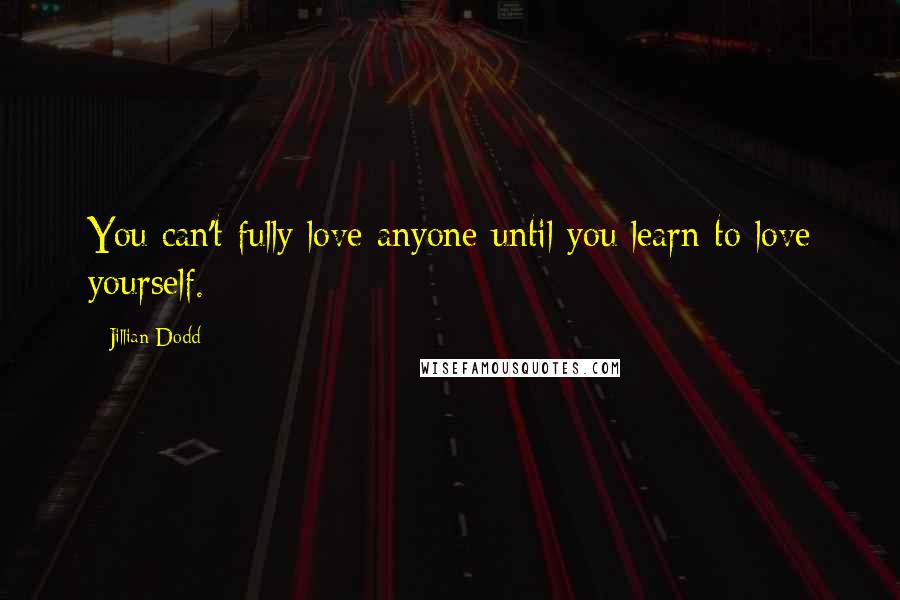 Jillian Dodd Quotes: You can't fully love anyone until you learn to love yourself.