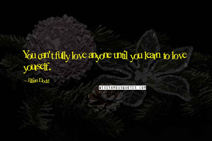 Jillian Dodd Quotes: You can't fully love anyone until you learn to love yourself.