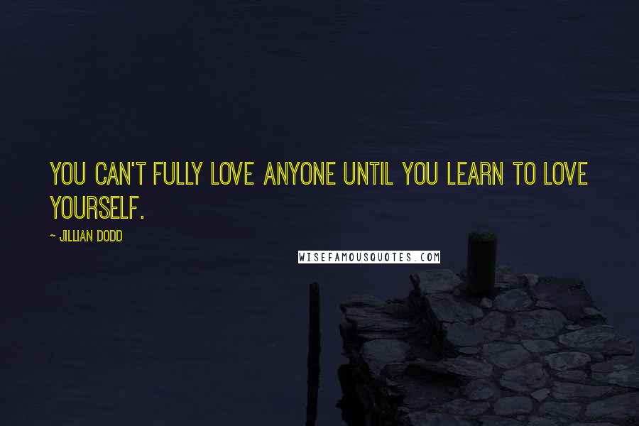 Jillian Dodd Quotes: You can't fully love anyone until you learn to love yourself.