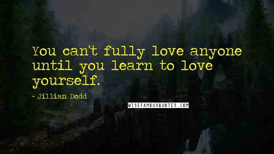 Jillian Dodd Quotes: You can't fully love anyone until you learn to love yourself.