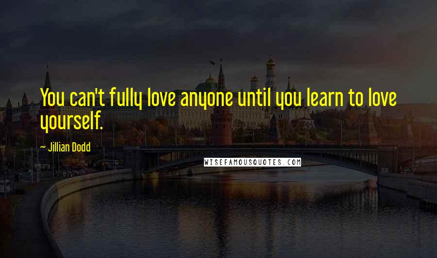 Jillian Dodd Quotes: You can't fully love anyone until you learn to love yourself.