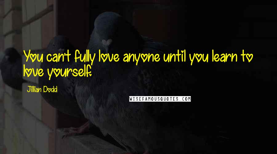 Jillian Dodd Quotes: You can't fully love anyone until you learn to love yourself.