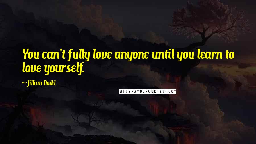 Jillian Dodd Quotes: You can't fully love anyone until you learn to love yourself.