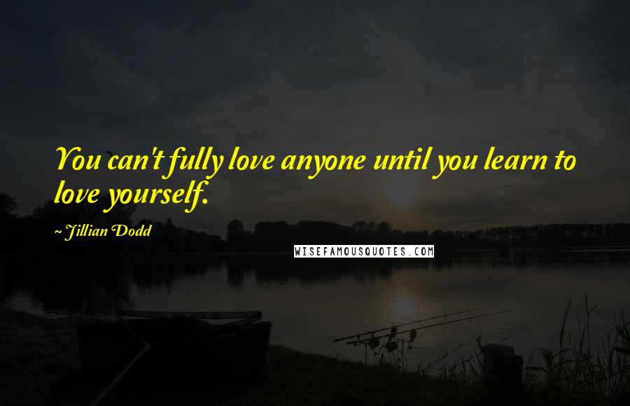 Jillian Dodd Quotes: You can't fully love anyone until you learn to love yourself.