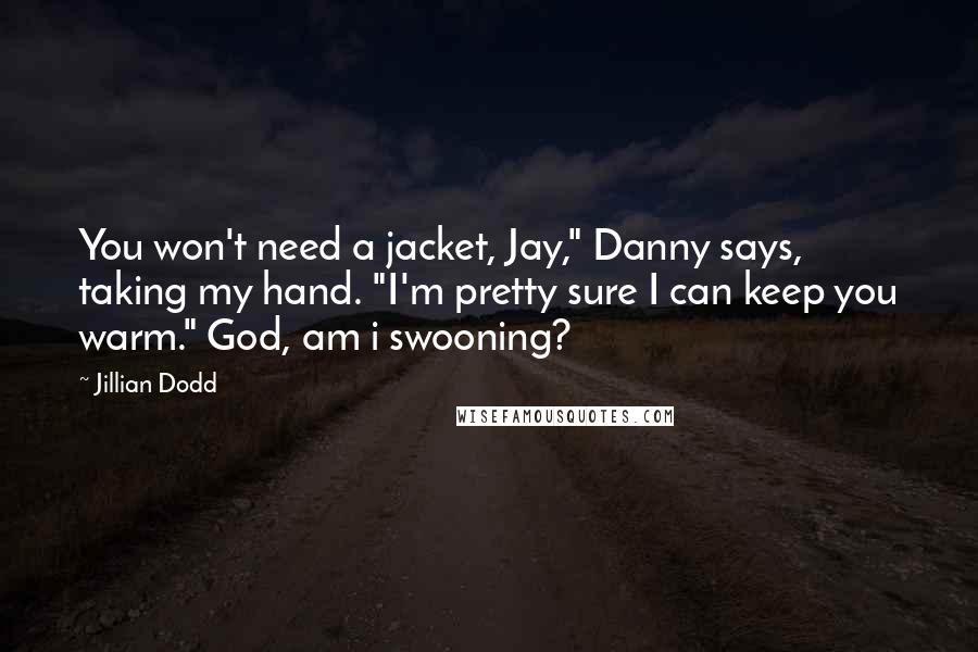 Jillian Dodd Quotes: You won't need a jacket, Jay," Danny says, taking my hand. "I'm pretty sure I can keep you warm." God, am i swooning?