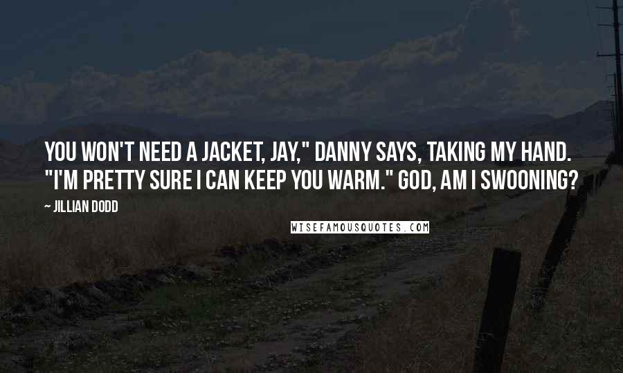 Jillian Dodd Quotes: You won't need a jacket, Jay," Danny says, taking my hand. "I'm pretty sure I can keep you warm." God, am i swooning?