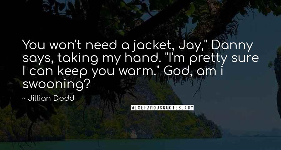 Jillian Dodd Quotes: You won't need a jacket, Jay," Danny says, taking my hand. "I'm pretty sure I can keep you warm." God, am i swooning?