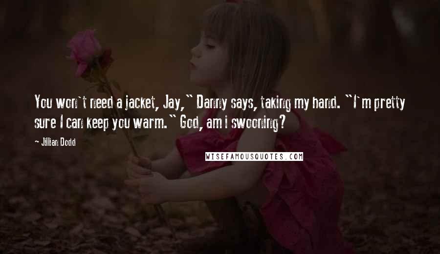 Jillian Dodd Quotes: You won't need a jacket, Jay," Danny says, taking my hand. "I'm pretty sure I can keep you warm." God, am i swooning?