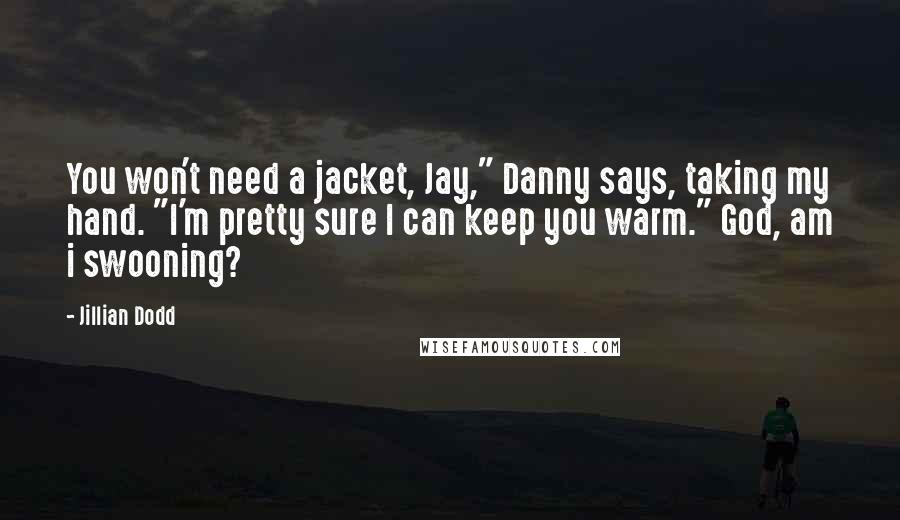 Jillian Dodd Quotes: You won't need a jacket, Jay," Danny says, taking my hand. "I'm pretty sure I can keep you warm." God, am i swooning?