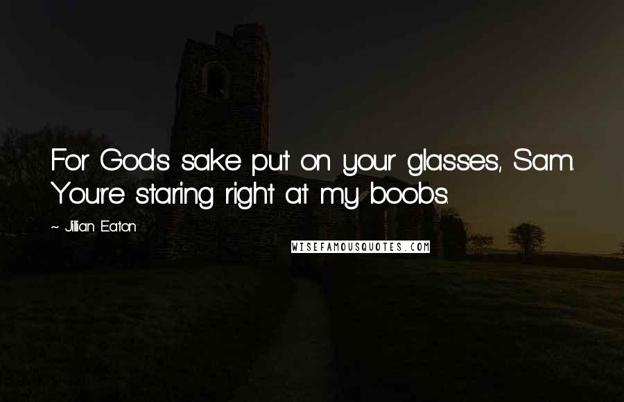 Jillian Eaton Quotes: For God's sake put on your glasses, Sam. You're staring right at my boobs.
